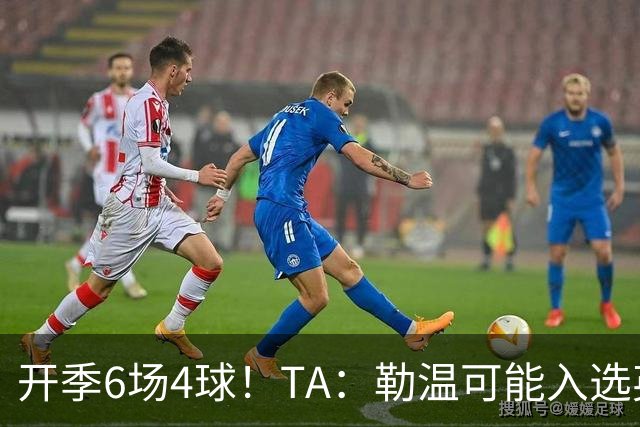 开季6场4球！TA：勒温可能入选英格兰队，他的价值不只有门前终结